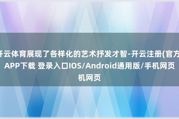 开云体育展现了各样化的艺术抒发才智-开云注册(官方)APP下载 登录入口IOS/Android通用版/手机网页
