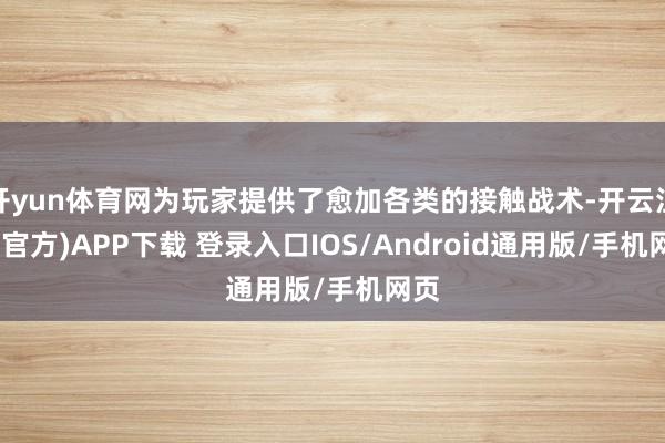 开yun体育网为玩家提供了愈加各类的接触战术-开云注册(官方