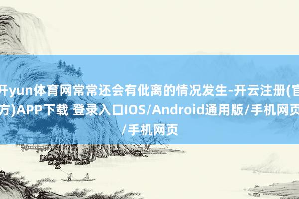 开yun体育网常常还会有仳离的情况发生-开云注册(官方)APP下载 登录入口IOS/Android通用版/手机网页