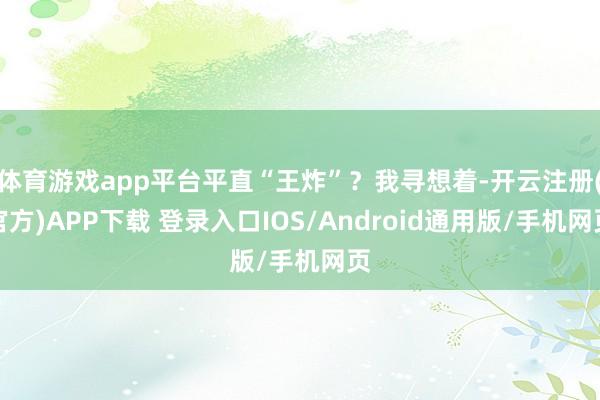 体育游戏app平台平直“王炸”？我寻想着-开云注册(官方)A