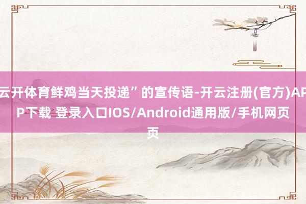 云开体育鲜鸡当天投递”的宣传语-开云注册(官方)APP下载 