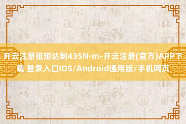 开云注册扭矩达到435N·m-开云注册(官方)APP下载 登
