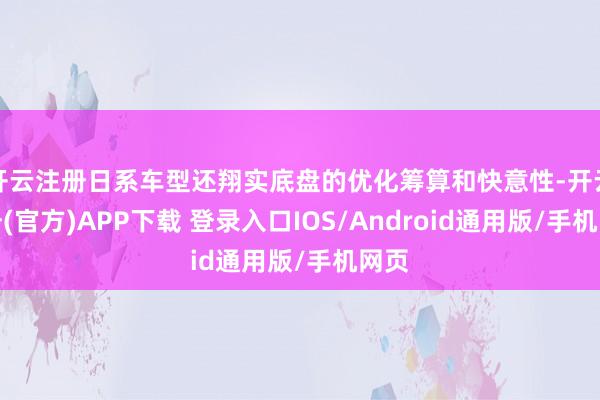开云注册日系车型还翔实底盘的优化筹算和快意性-开云注册(官方