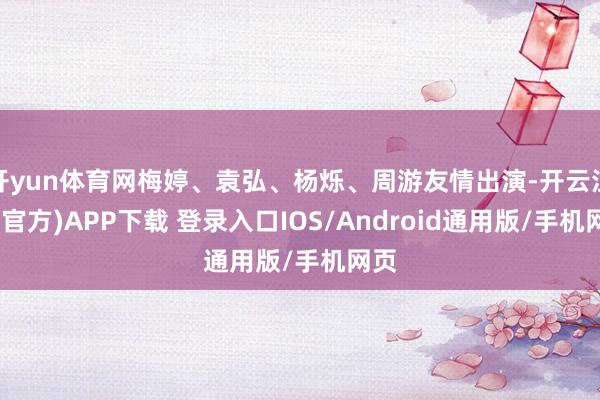 开yun体育网梅婷、袁弘、杨烁、周游友情出演-开云注册(官方