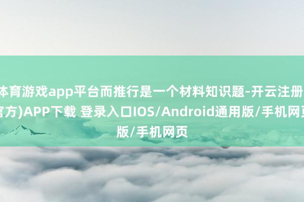 体育游戏app平台而推行是一个材料知识题-开云注册(官方)A
