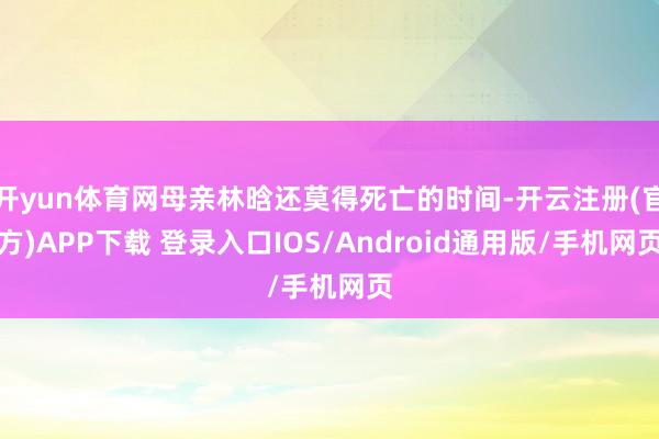 开yun体育网母亲林晗还莫得死亡的时间-开云注册(官方)AP