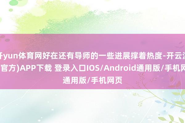 开yun体育网好在还有导师的一些进展撑着热度-开云注册(官方