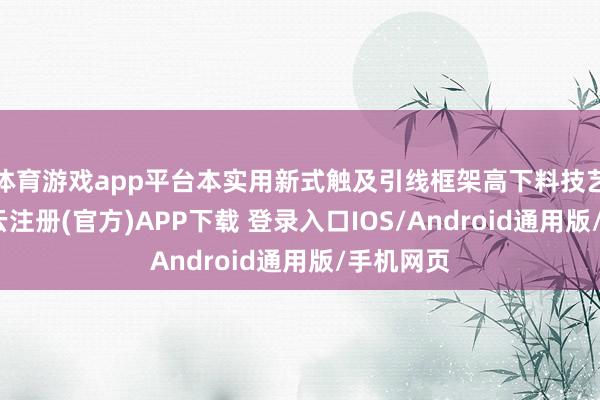 体育游戏app平台本实用新式触及引线框架高下料技艺范畴-开云注册(官方)APP下载 登录入口IOS/Android通用版/手机网页