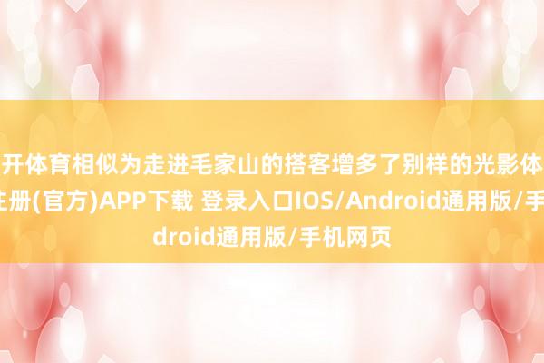 云开体育相似为走进毛家山的搭客增多了别样的光影体验-开云注册(官方)APP下载 登录入口IOS/Android通用版/手机网页