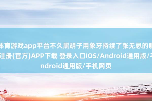 体育游戏app平台不久黑胡子用象牙持续了张无忌的躯壳-开云注册(官方)APP下载 登录入口IOS/Android通用版/手机网页