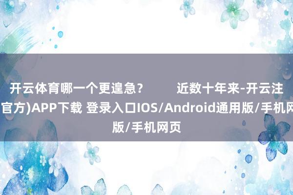 开云体育哪一个更遑急？        近数十年来-开云注册(官方)APP下载 登录入口IOS/Android通用版/手机网页