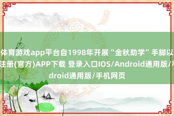 体育游戏app平台自1998年开展“金秋助学”手脚以来-开云