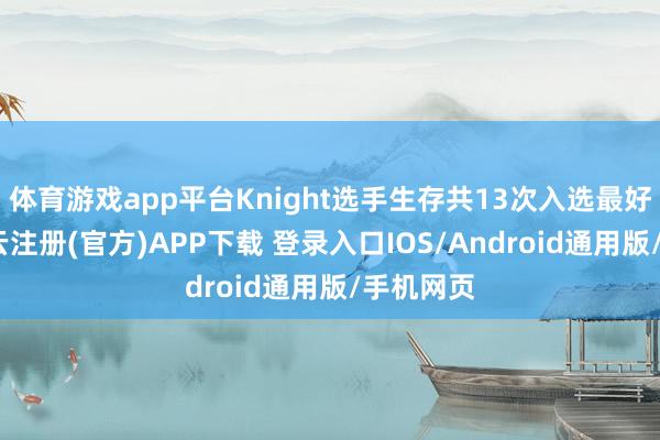 体育游戏app平台Knight选手生存共13次入选最好声势-