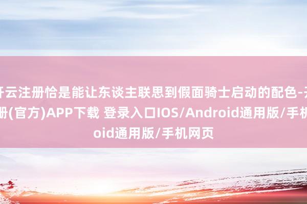 开云注册恰是能让东谈主联思到假面骑士启动的配色-开云注册(官