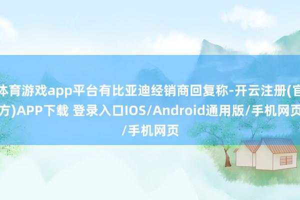 体育游戏app平台有比亚迪经销商回复称-开云注册(官方)AP