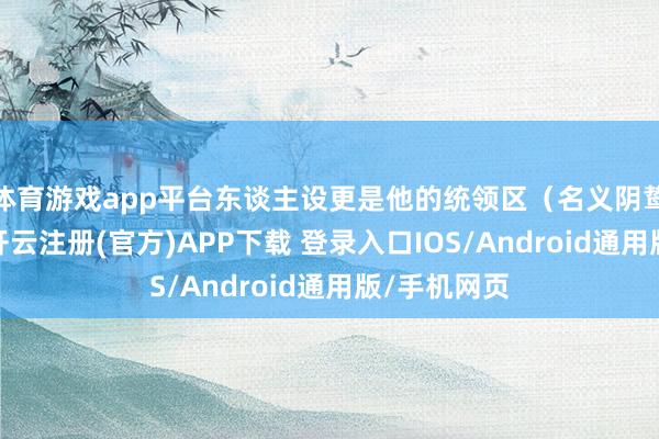 体育游戏app平台东谈主设更是他的统领区（名义阴鸷雅痞大佬-