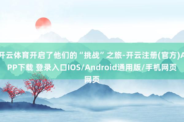 开云体育开启了他们的“挑战”之旅-开云注册(官方)APP下载