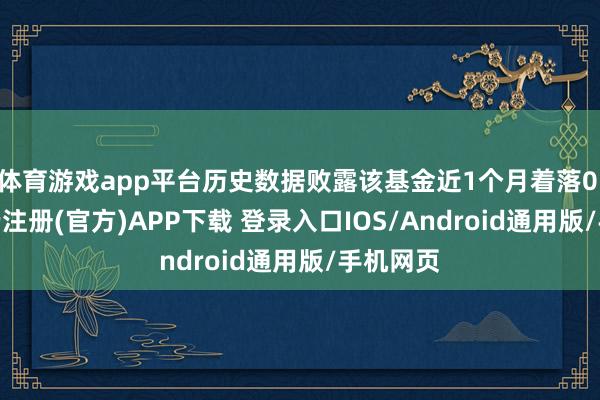 体育游戏app平台历史数据败露该基金近1个月着落0.9%-开