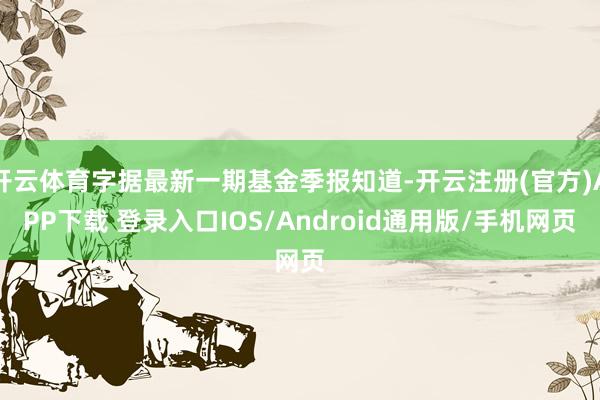 开云体育字据最新一期基金季报知道-开云注册(官方)APP下载