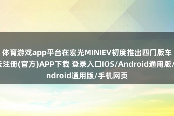 体育游戏app平台在宏光MINIEV初度推出四门版车型后-开