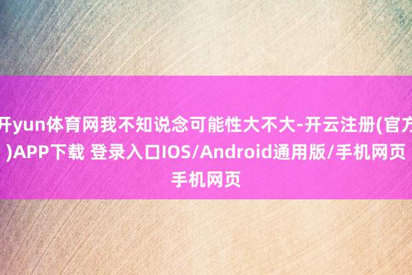开yun体育网我不知说念可能性大不大-开云注册(官方)APP