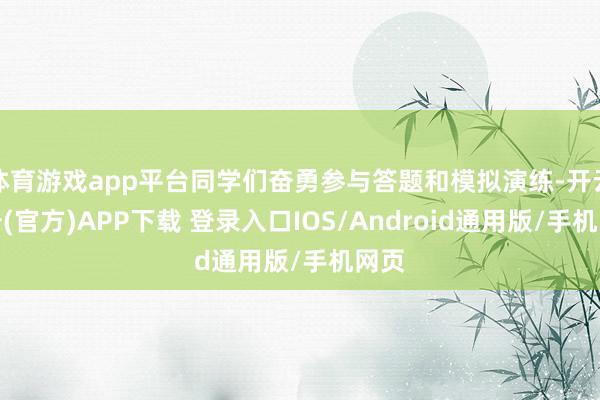体育游戏app平台同学们奋勇参与答题和模拟演练-开云注册(官