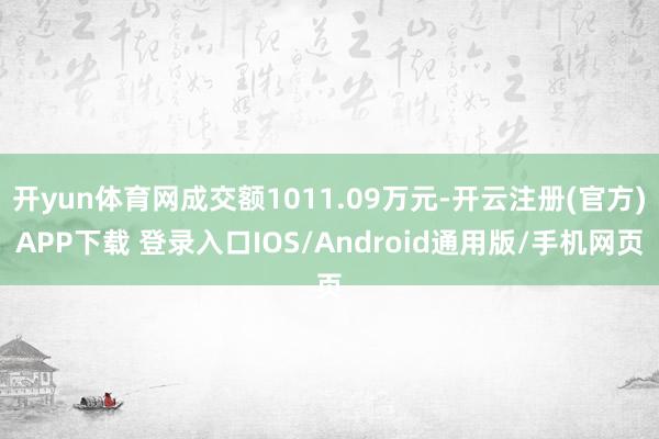 开yun体育网成交额1011.09万元-开云注册(官方)APP下载 登录入口IOS/Android通用版/手机网页
