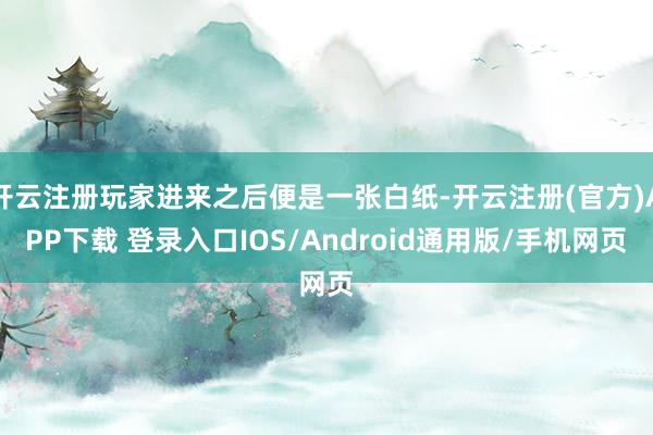 开云注册玩家进来之后便是一张白纸-开云注册(官方)APP下载