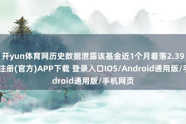 开yun体育网历史数据泄露该基金近1个月着落2.39%-开云