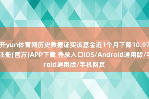 开yun体育网历史数据证实该基金近1个月下降10.97%-开