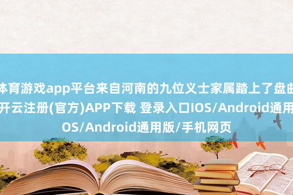 体育游戏app平台来自河南的九位义士家属踏上了盘曲周折的石径