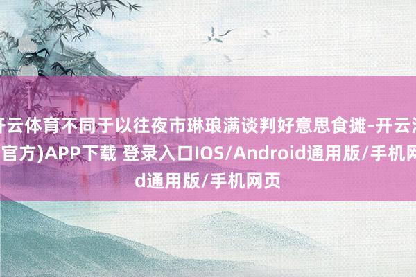 开云体育不同于以往夜市琳琅满谈判好意思食摊-开云注册(官方)APP下载 登录入口IOS/Android通用版/手机网页