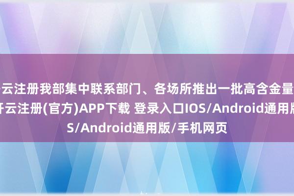 开云注册我部集中联系部门、各场所推出一批高含金量的计策举措-