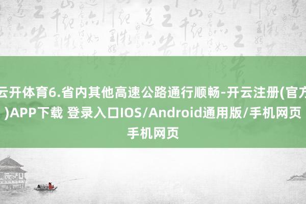 云开体育6.省内其他高速公路通行顺畅-开云注册(官方)APP下载 登录入口IOS/Android通用版/手机网页