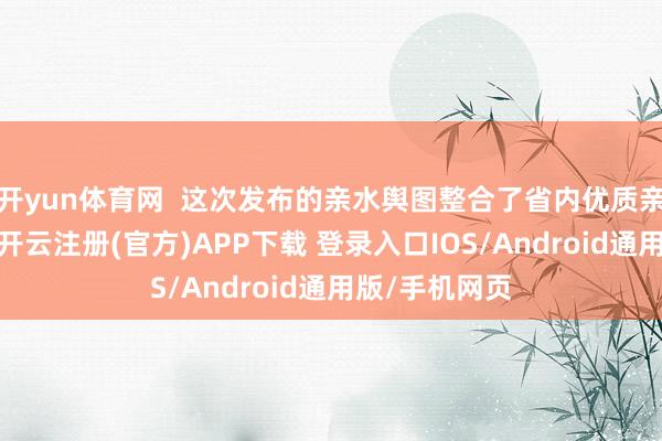 开yun体育网  这次发布的亲水舆图整合了省内优质亲水旅游资