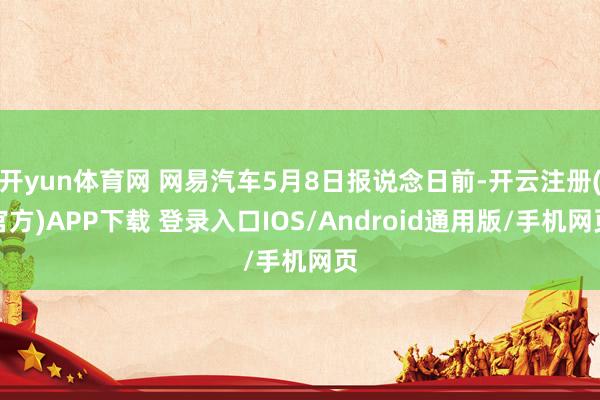 开yun体育网 网易汽车5月8日报说念日前-开云注册(官方)