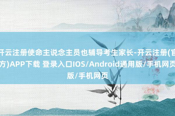 开云注册使命主说念主员也辅导考生家长-开云注册(官方)APP下载 登录入口IOS/Android通用版/手机网页