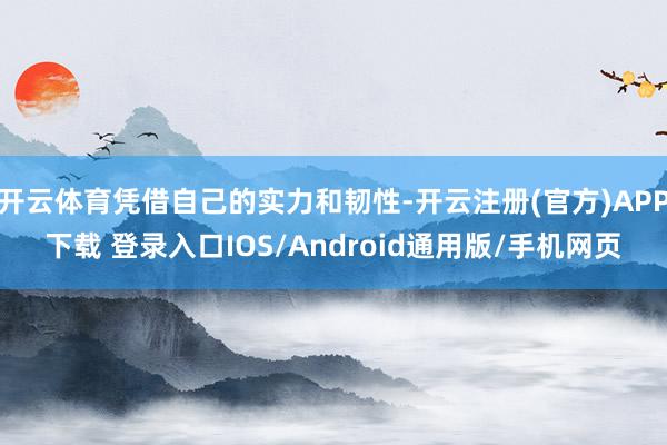 开云体育凭借自己的实力和韧性-开云注册(官方)APP下载 登