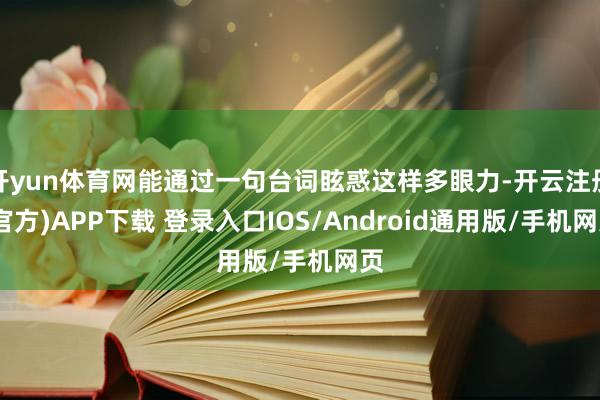 开yun体育网能通过一句台词眩惑这样多眼力-开云注册(官方)