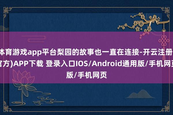 体育游戏app平台梨园的故事也一直在连接-开云注册(官方)A