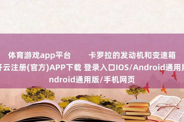 体育游戏app平台        卡罗拉的发动机和变速箱技艺