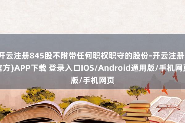 开云注册845股不附带任何职权职守的股份-开云注册(官方)A