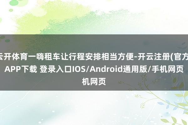云开体育一嗨租车让行程安排相当方便-开云注册(官方)APP下