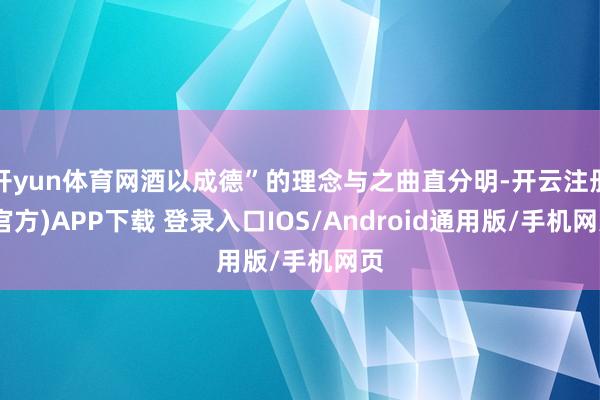 开yun体育网酒以成德”的理念与之曲直分明-开云注册(官方)APP下载 登录入口IOS/Android通用版/手机网页