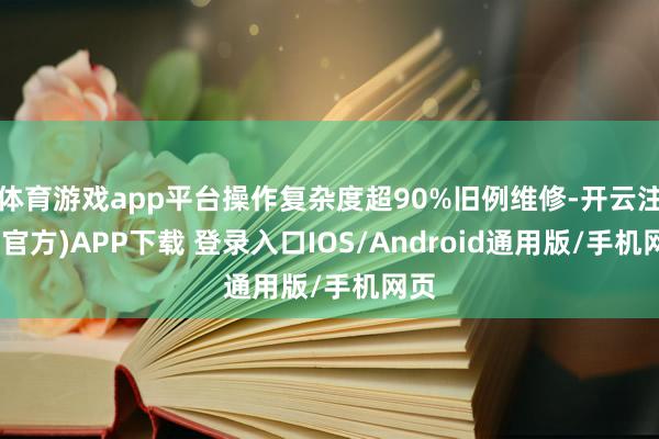 体育游戏app平台操作复杂度超90%旧例维修-开云注册(官方