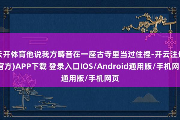 云开体育他说我方畴昔在一座古寺里当过住捏-开云注册(官方)APP下载 登录入口IOS/Android通用版/手机网页