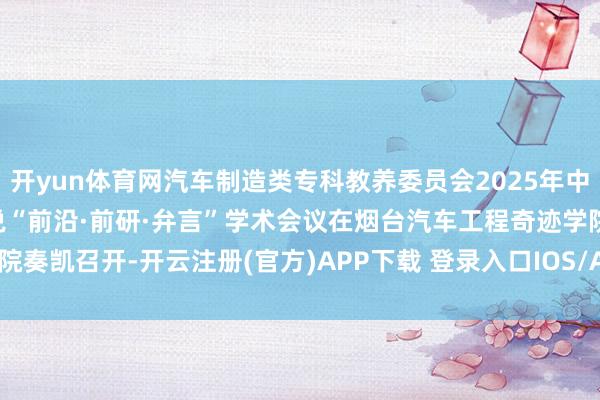 开yun体育网汽车制造类专科教养委员会2025年中职责鼓动会