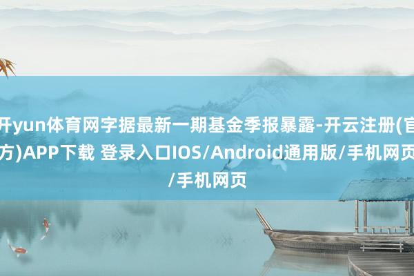 开yun体育网字据最新一期基金季报暴露-开云注册(官方)AP