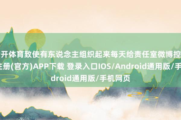 云开体育致使有东说念主组织起来每天给责任室微博控评-开云注册