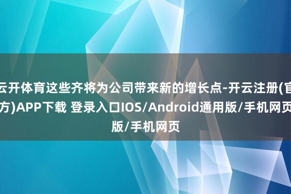 云开体育这些齐将为公司带来新的增长点-开云注册(官方)APP